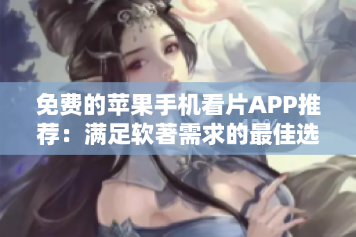 免费的苹果手机看片APP推荐:满足软著需求的最佳选择 免费的苹果手机看片APP推荐:满足软著需求的最佳选择