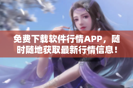 免费下载软件行情APP,随时随地获取最新行情信息! 免费下载软件行情APP,随时随地获取最新行情信息!