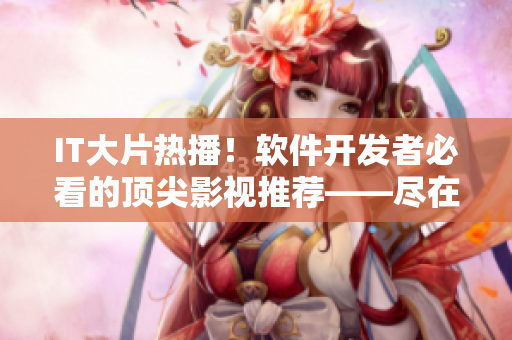 IT大片热播!软件开发者必看的顶尖影视推荐——尽在五五软件 IT大片热播!软件开发者必看的顶尖影视推荐——尽在五五软件
