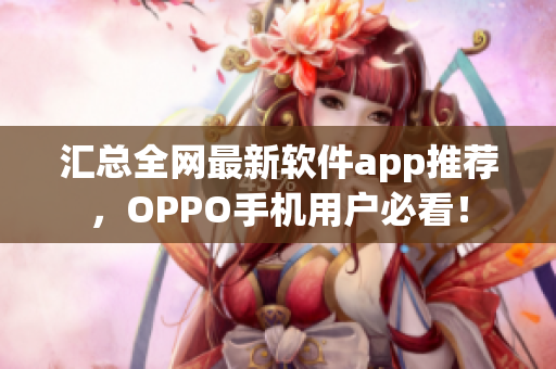 汇总全网最新软件app推荐，OPPO手机用户必看！