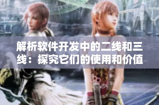 解析软件开发中的二线和三线:探究它们的使用和价值 解析软件开发中的二线和三线:探究它们的使用和价值