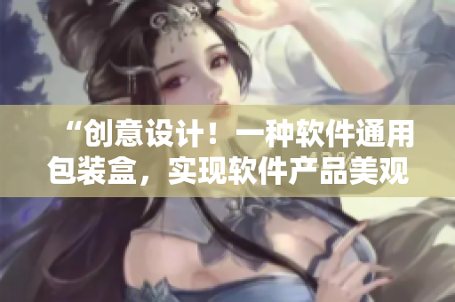 “创意设计!一种软件通用包装盒,实现软件产品美观便捷存储与运输” “创意设计!一种软件通用包装盒,实现软件产品美观便捷存储与运输”