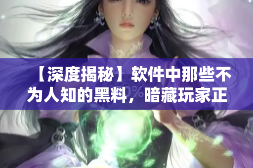 【深度揭秘】软件中那些不为人知的黑料,暗藏玩家正能量! 【深度揭秘】软件中那些不为人知的黑料,暗藏玩家正能量!
