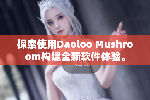 探索使用Daoloo Mushroom构建全新软件体验。