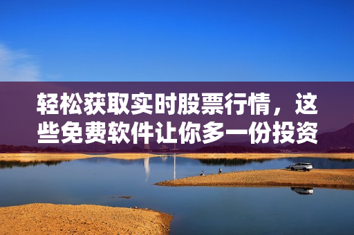 轻松获取实时股票行情，这些免费软件让你多一份投资研究利器！