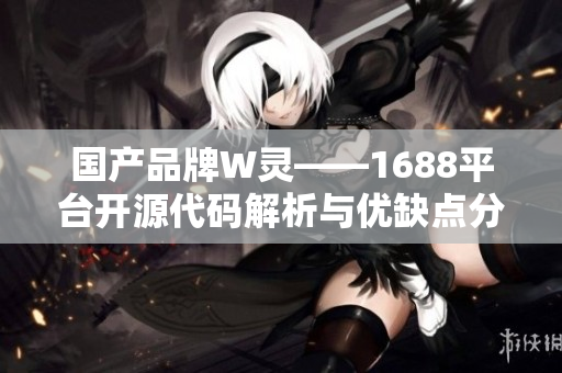 国产品牌W灵——1688平台开源代码解析与优缺点分析