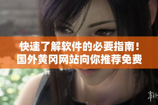 快速了解软件的必要指南!国外黄冈网站向你推荐免费实用软件! 快速了解软件的必要指南!国外黄冈网站向你推荐免费实用软件!
