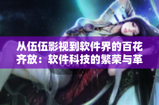 从伍伍影视到软件界的百花齐放:软件科技的繁荣与革新 从伍伍影视到软件界的百花齐放:软件科技的繁荣与革新