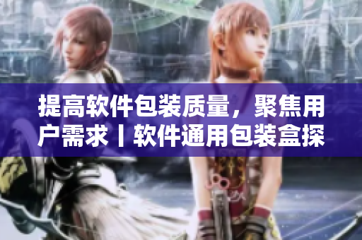 提高软件包装质量,聚焦用户需求丨软件通用包装盒探析 提高软件包装质量,聚焦用户需求丨软件通用包装盒探析