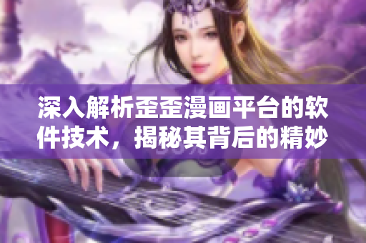 深入解析歪歪漫画平台的软件技术,揭秘其背后的精妙设计与优化策略 深入解析歪歪漫画平台的软件技术,揭秘其背后的精妙设计与优化策略