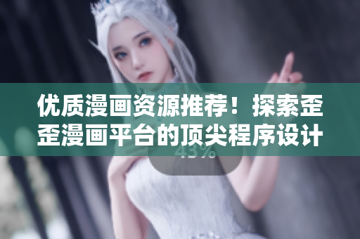 优质漫画资源推荐!探索歪歪漫画平台的顶尖程序设计与软件技巧 优质漫画资源推荐!探索歪歪漫画平台的顶尖程序设计与软件技巧