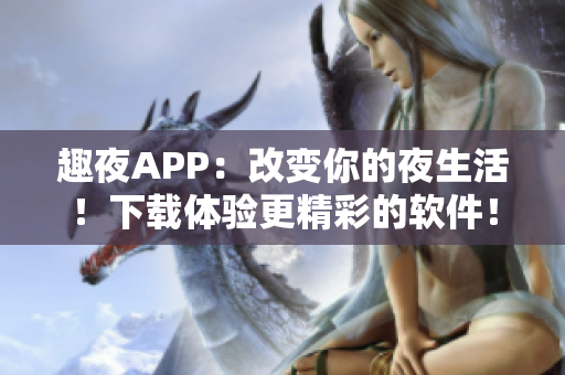 趣夜APP：改变你的夜生活！下载体验更精彩的软件！