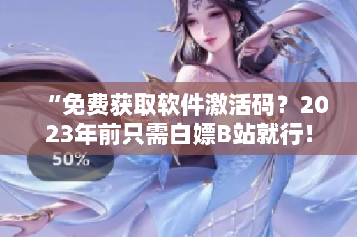 “免费获取软件激活码?2023年前只需白嫖B站就行!” “免费获取软件激活码?2023年前只需白嫖B站就行!”