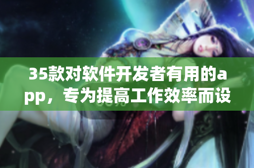 35款对软件开发者有用的app,专为提高工作效率而设计 35款对软件开发者有用的app,专为提高工作效率而设计