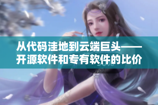 从代码洼地到云端巨头——开源软件和专有软件的比价分析 从代码洼地到云端巨头——开源软件和专有软件的比价分析