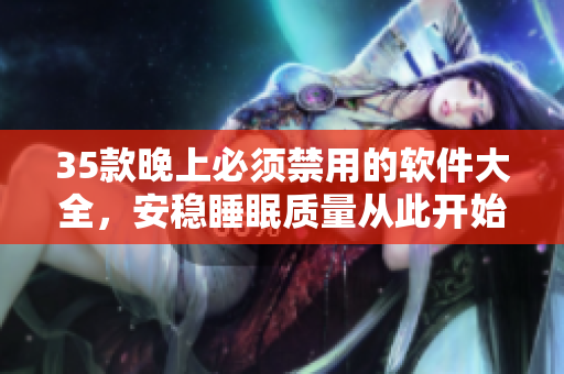 35款晚上必须禁用的软件大全,安稳睡眠质量从此开始 35款晚上必须禁用的软件大全,安稳睡眠质量从此开始