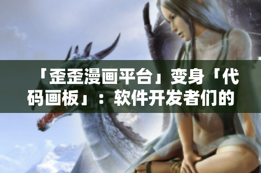 「歪歪漫画平台」变身「代码画板」:软件开发者们的新娱乐方式 「歪歪漫画平台」变身「代码画板」:软件开发者们的新娱乐方式