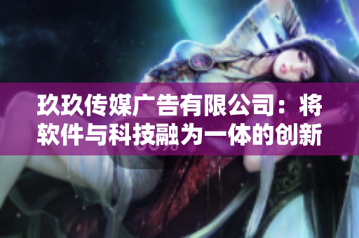 玖玖传媒广告有限公司:将软件与科技融为一体的创新者 玖玖传媒广告有限公司:将软件与科技融为一体的创新者