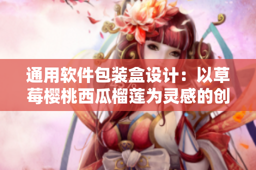 通用软件包装盒设计:以草莓樱桃西瓜榴莲为灵感的创意方案 通用软件包装盒设计:以草莓樱桃西瓜榴莲为灵感的创意方案