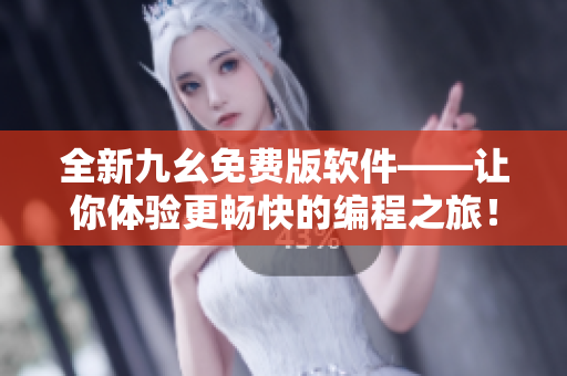 全新九幺免费版软件——让你体验更畅快的编程之旅! 全新九幺免费版软件——让你体验更畅快的编程之旅!