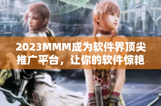 2023MMM成为软件界顶尖推广平台，让你的软件惊艳众人！