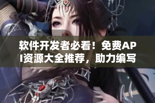 软件开发者必看!免费API资源大全推荐,助力编写应用程序,提升编程效率 软件开发者必看!免费API资源大全推荐,助力编写应用程序,提升编程效率