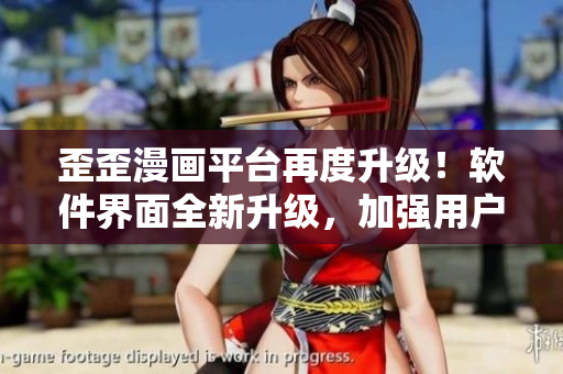 歪歪漫画平台再度升级!软件界面全新升级,加强用户交互体验 歪歪漫画平台再度升级!软件界面全新升级,加强用户交互体验