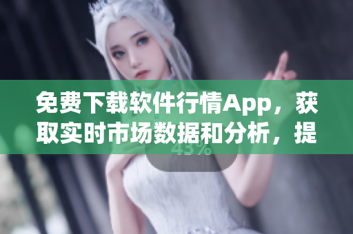 免费下载软件行情App,获取实时市场数据和分析,提高投资决策水平! 免费下载软件行情App,获取实时市场数据和分析,提高投资决策水平!