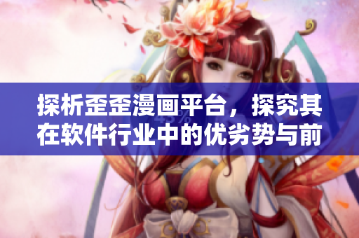 探析歪歪漫画平台,探究其在软件行业中的优劣势与前景 探析歪歪漫画平台,探究其在软件行业中的优劣势与前景