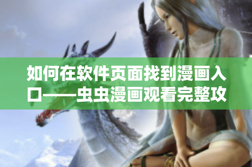 如何在软件页面找到漫画入口——虫虫漫画观看完整攻略 如何在软件页面找到漫画入口——虫虫漫画观看完整攻略