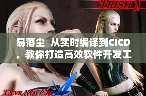 易落尘 从实时编译到CICD,教你打造高效软件开发工作流! 易落尘 从实时编译到CICD,教你打造高效软件开发工作流!