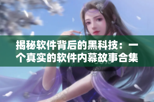 揭秘软件背后的黑科技:一个真实的软件内幕故事合集 揭秘软件背后的黑科技:一个真实的软件内幕故事合集