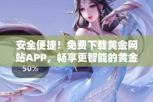 安全便捷！免费下载黄金网站APP，畅享更智能的黄金交易体验