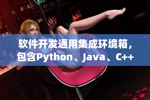 软件开发通用集成环境箱,包含Python、Java、C++和SQL等工具 软件开发通用集成环境箱,包含Python、Java、C++和SQL等工具