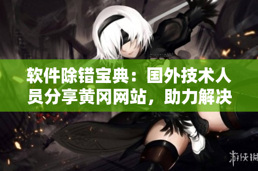 软件除错宝典:国外技术人员分享黄冈网站,助力解决软件难题 软件除错宝典:国外技术人员分享黄冈网站,助力解决软件难题