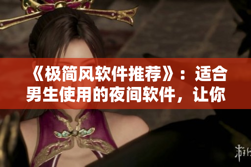 《极简风软件推荐》:适合男生使用的夜间软件,让你的手机夜间效果倍儿棒! 《极简风软件推荐》:适合男生使用的夜间软件,让你的手机夜间效果倍儿棒!