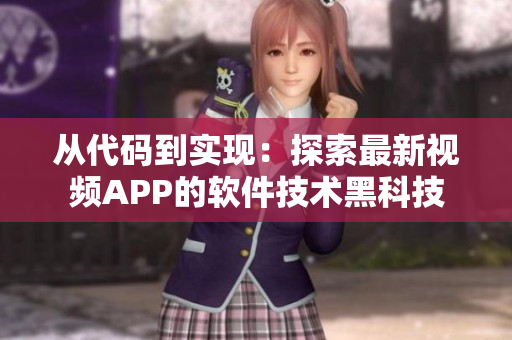 从代码到实现:探索最新视频APP的软件技术黑科技 从代码到实现:探索最新视频APP的软件技术黑科技