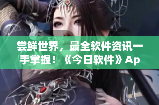 尝鲜世界,最全软件资讯一手掌握!《今日软件》App等你来下载 尝鲜世界,最全软件资讯一手掌握!《今日软件》App等你来下载