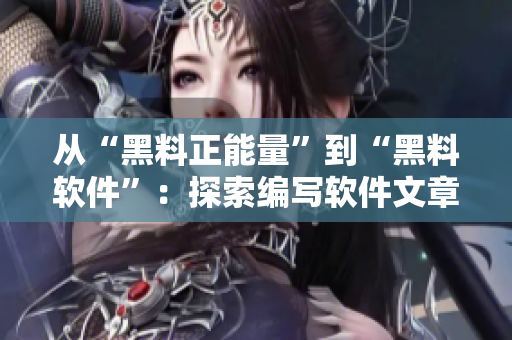 从“黑料正能量”到“黑料软件”:探索编写软件文章的多重力量 从“黑料正能量”到“黑料软件”:探索编写软件文章的多重力量