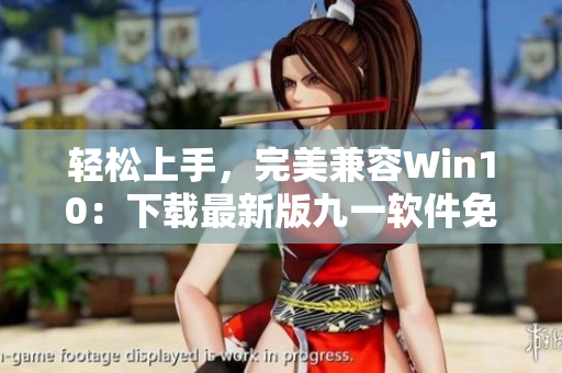 轻松上手,完美兼容Win10:下载最新版九一软件免费安装包 轻松上手,完美兼容Win10:下载最新版九一软件免费安装包
