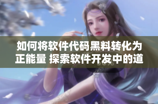 如何将软件代码黑料转化为正能量 探索软件开发中的道德问题及解决途径 如何将软件代码黑料转化为正能量 探索软件开发中的道德问题及解决途径
