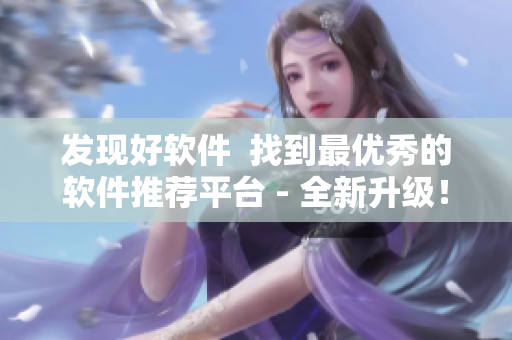 发现好软件 找到最优秀的软件推荐平台 - 全新升级! 发现好软件 找到最优秀的软件推荐平台 - 全新升级!
