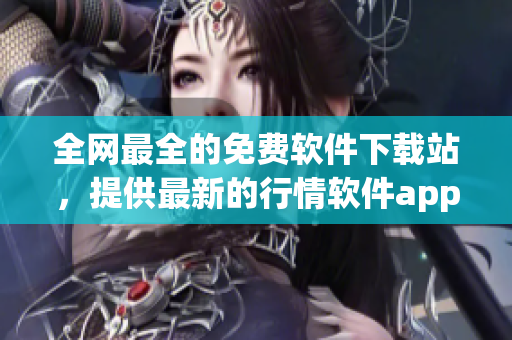 全网最全的免费软件下载站,提供最新的行情软件app下载及使用教程 全网最全的免费软件下载站,提供最新的行情软件app下载及使用教程