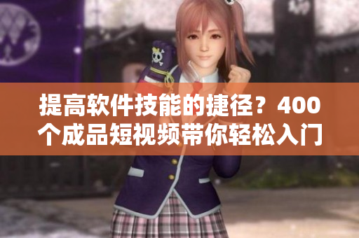 提高软件技能的捷径?400个成品短视频带你轻松入门! 提高软件技能的捷径?400个成品短视频带你轻松入门!
