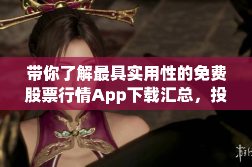 带你了解最具实用性的免费股票行情App下载汇总,投资不再迷茫! 带你了解最具实用性的免费股票行情App下载汇总,投资不再迷茫!