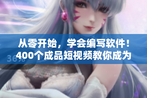 从零开始,学会编写软件!400个成品短视频教你成为软件开发专家! 从零开始,学会编写软件!400个成品短视频教你成为软件开发专家!