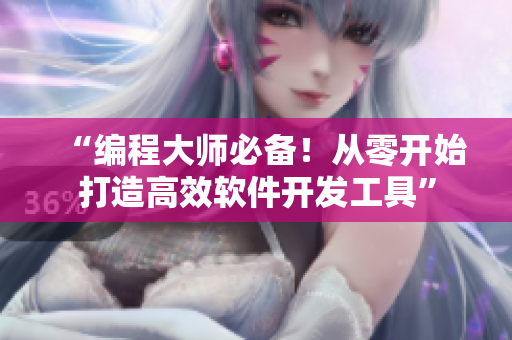 “编程大师必备!从零开始打造高效软件开发工具” “编程大师必备!从零开始打造高效软件开发工具”