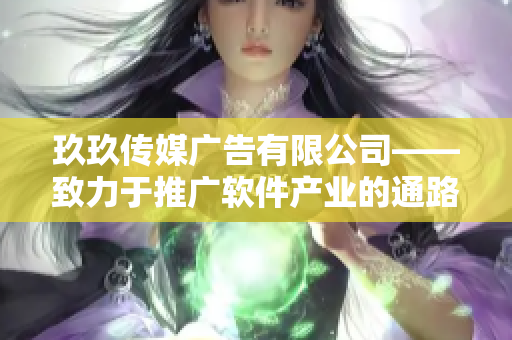 玖玖传媒广告有限公司——致力于推广软件产业的通路引领者 玖玖传媒广告有限公司——致力于推广软件产业的通路引领者
