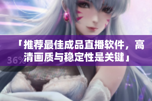 「推荐最佳成品直播软件,高清画质与稳定性是关键」 「推荐最佳成品直播软件,高清画质与稳定性是关键」