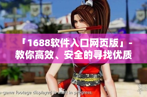 「1688软件入口网页版」- 教你高效、安全的寻找优质软件
